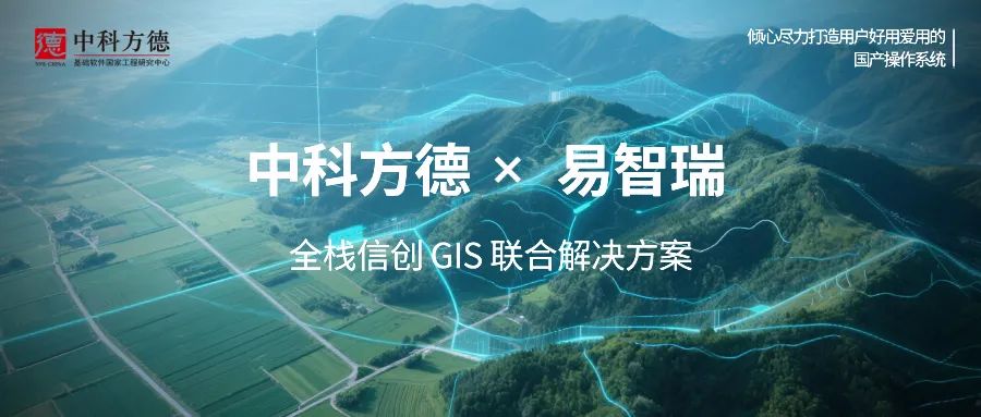 GIS系统场景应用新标杆！中科方德携手易智瑞推出全栈信创解决方案，赋能党政央企空间数字化